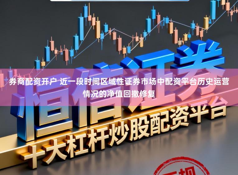 券商配资开户 近一段时间区域性证券市场中配资平台历史运营情况的净值回撤修复