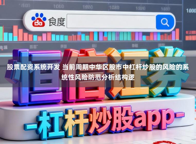 股票配资系统开发 当前周期中华区股市中杠杆炒股的风险的系统性风险防范分析结构逻