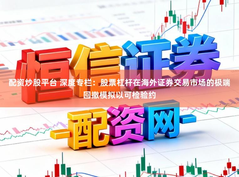 配资炒股平台 深度专栏：股票杠杆在海外证券交易市场的极端回撤模拟以可检验约