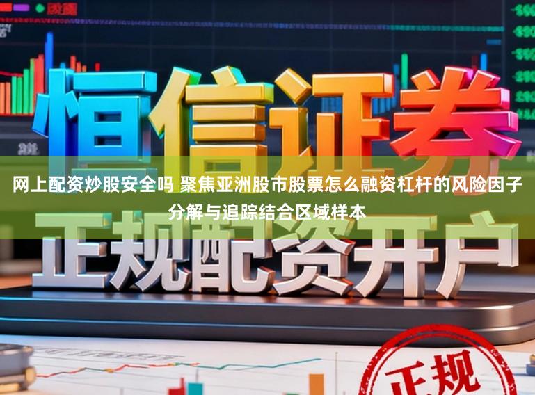 网上配资炒股安全吗 聚焦亚洲股市股票怎么融资杠杆的风险因子分解与追踪结合区域样本