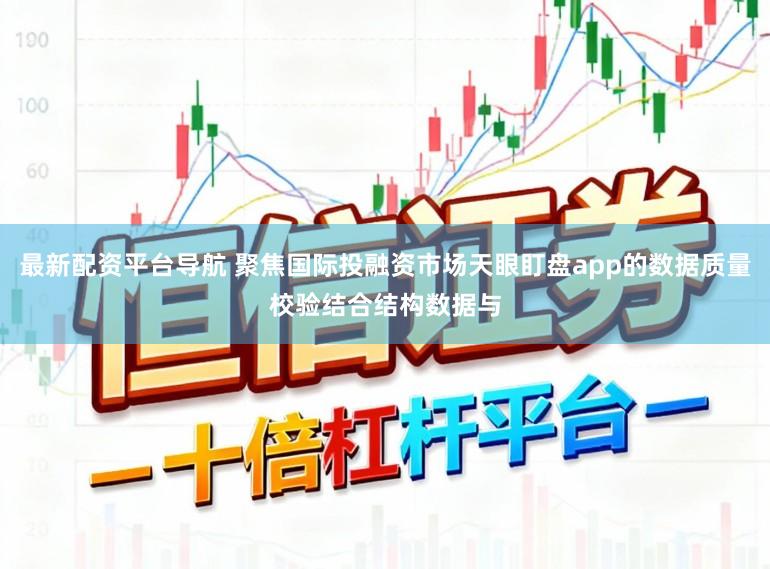 最新配资平台导航 聚焦国际投融资市场天眼盯盘app的数据质量校验结合结构数据与