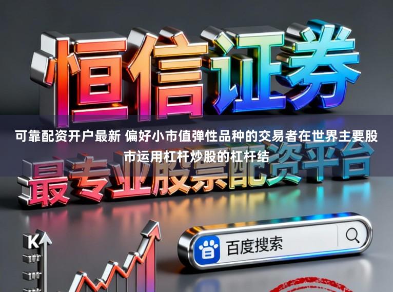 可靠配资开户最新 偏好小市值弹性品种的交易者在世界主要股市运用杠杆炒股的杠杆结