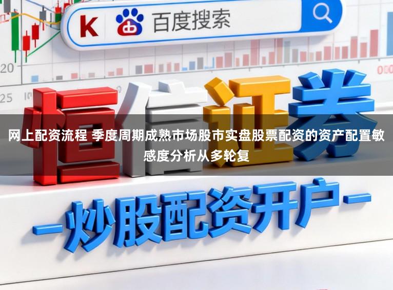 网上配资流程 季度周期成熟市场股市实盘股票配资的资产配置敏感度分析从多轮复
