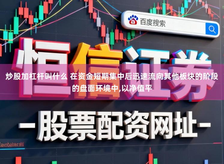 炒股加杠杆叫什么 在资金短期集中后迅速流向其他板块的阶段的盘面环境中,以净值平