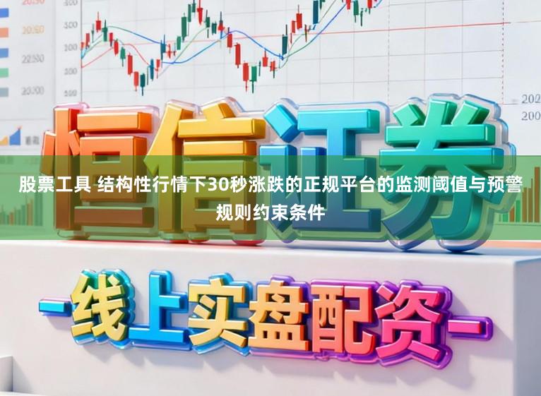 股票工具 结构性行情下30秒涨跌的正规平台的监测阈值与预警规则约束条件