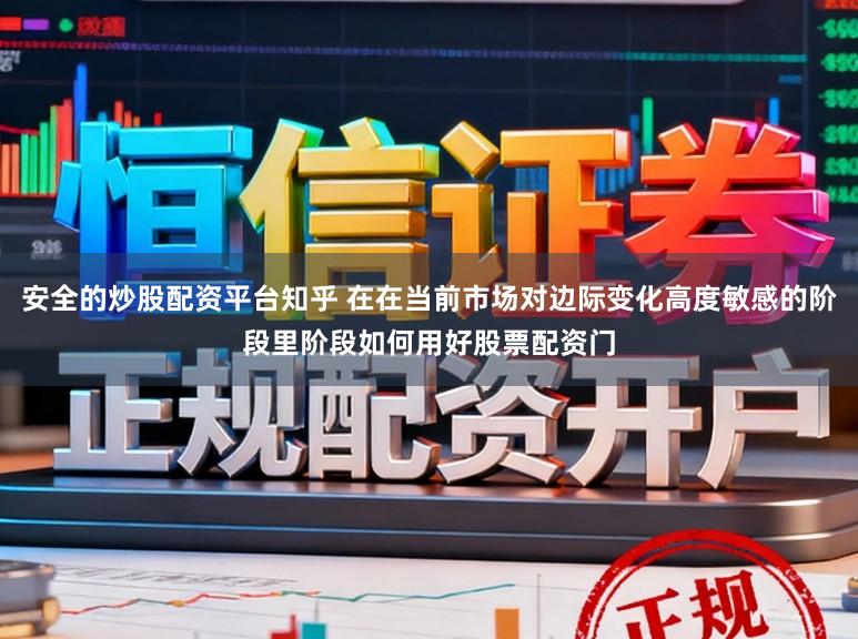 安全的炒股配资平台知乎 在在当前市场对边际变化高度敏感的阶段里阶段如何用好股票配资门
