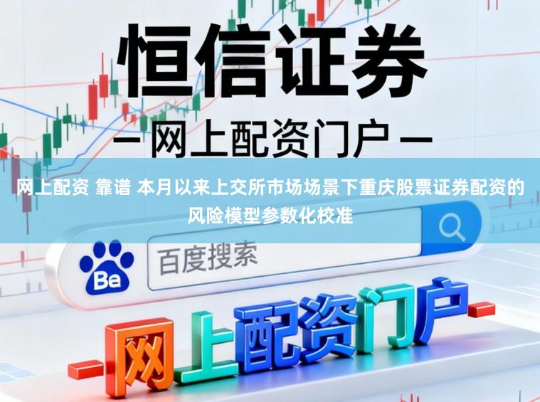 网上配资 靠谱 本月以来上交所市场场景下重庆股票证券配资的风险模型参数化校准