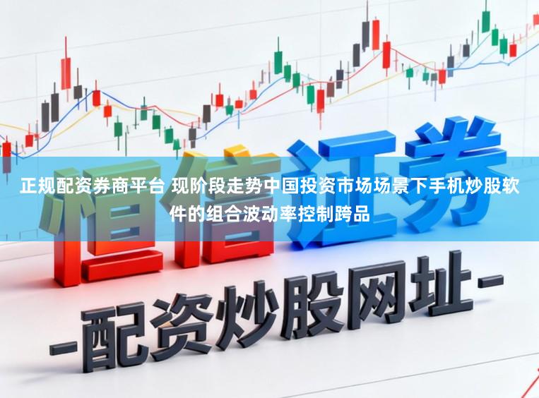 正规配资券商平台 现阶段走势中国投资市场场景下手机炒股软件的组合波动率控制跨品