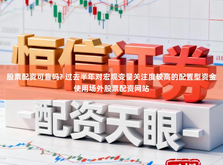 股票配资可靠吗? 过去半年对宏观变量关注度较高的配置型资金使用场外股票配资网站
