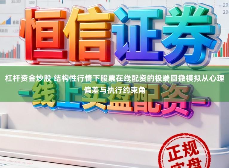 杠杆资金炒股 结构性行情下股票在线配资的极端回撤模拟从心理偏差与执行约束角