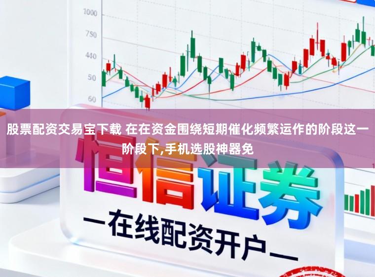 股票配资交易宝下载 在在资金围绕短期催化频繁运作的阶段这一阶段下,手机选股神器免