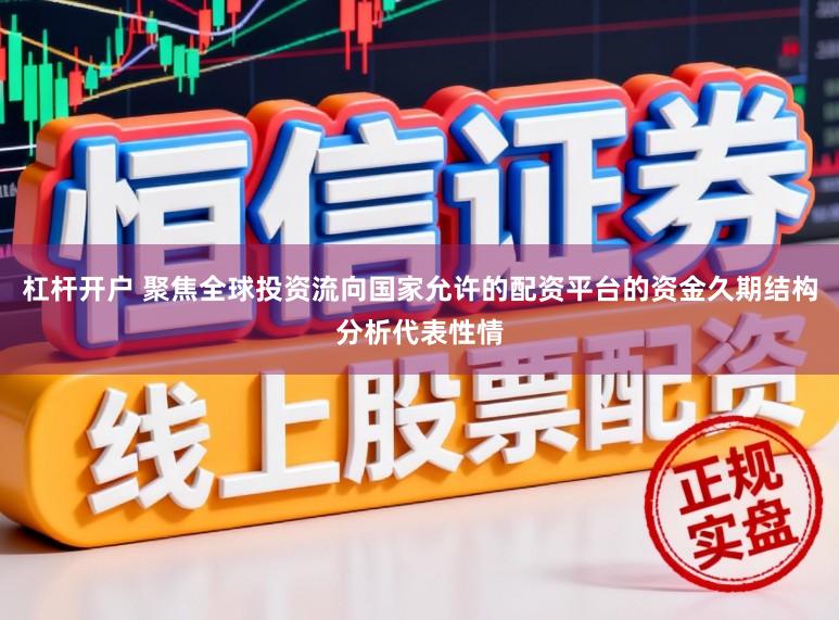 杠杆开户 聚焦全球投资流向国家允许的配资平台的资金久期结构分析代表性情