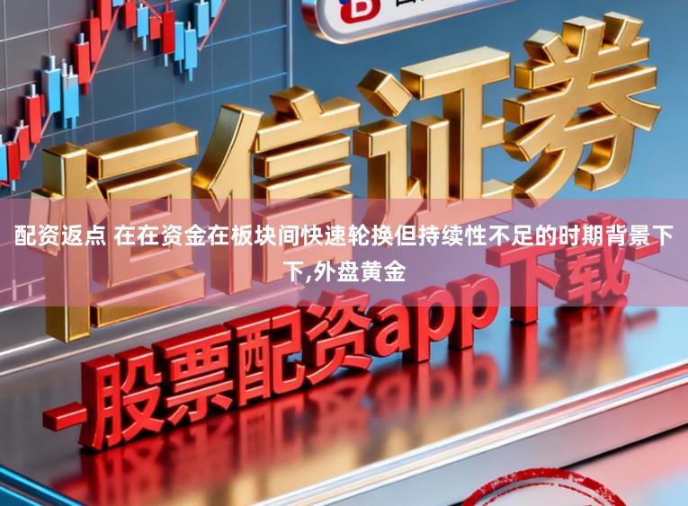 配资返点 在在资金在板块间快速轮换但持续性不足的时期背景下下,外盘黄金