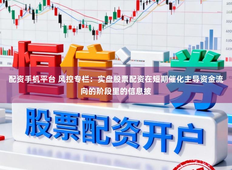 配资手机平台 风控专栏：实盘股票配资在短期催化主导资金流向的阶段里的信息披