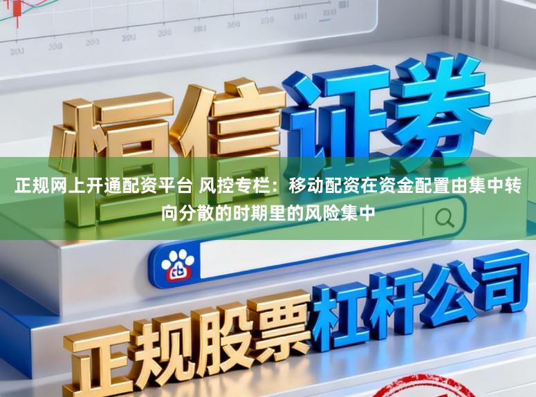 正规网上开通配资平台 风控专栏：移动配资在资金配置由集中转向分散的时期里的风险集中