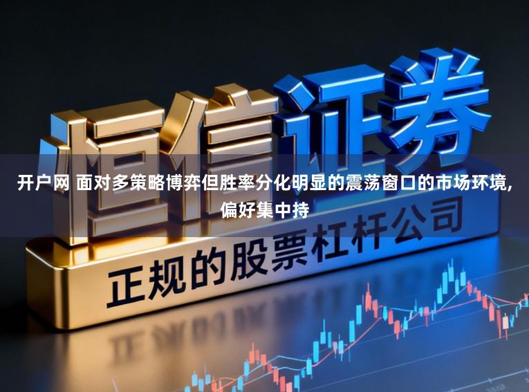 开户网 面对多策略博弈但胜率分化明显的震荡窗口的市场环境,偏好集中持