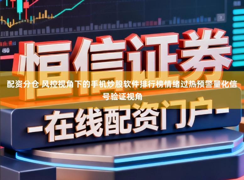 配资分仓 风控视角下的手机炒股软件排行榜情绪过热预警量化信号验证视角