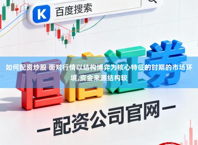 如何配资炒股 面对行情以结构博弈为核心特征的时期的市场环境,资金来源结构较
