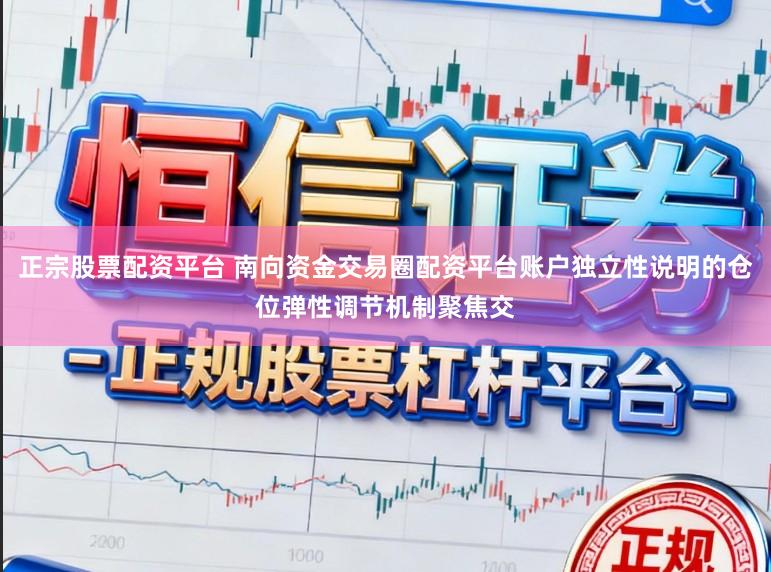 正宗股票配资平台 南向资金交易圈配资平台账户独立性说明的仓位弹性调节机制聚焦交