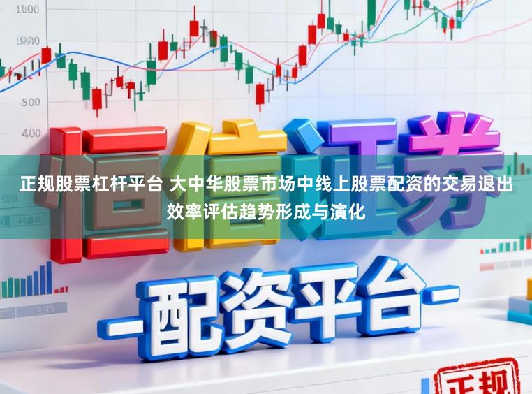 正规股票杠杆平台 大中华股票市场中线上股票配资的交易退出效率评估趋势形成与演化