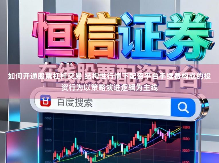 如何开通股票杠杆交易 结构性行情下配资平台手续费构成的投资行为以策略演进逻辑为主线