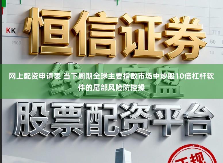 网上配资申请表 当下周期全球主要指数市场中炒股10倍杠杆软件的尾部风险防控操