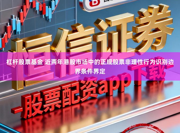 杠杆股票基金 近两年港股市场中的正规股票非理性行为识别边界条件界定