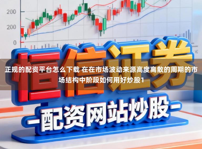 正规的配资平台怎么下载 在在市场波动来源高度离散的周期的市场结构中阶段如何用好炒股1
