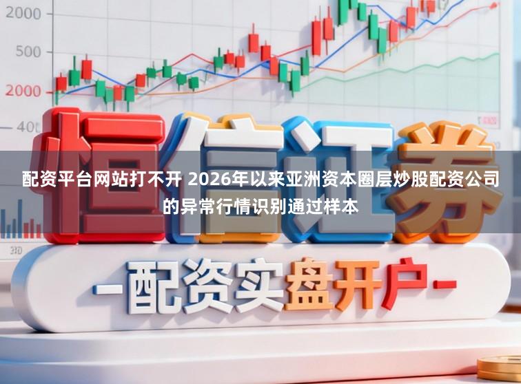 配资平台网站打不开 2026年以来亚洲资本圈层炒股配资公司的异常行情识别通过样本