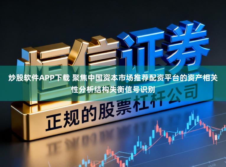 炒股软件APP下载 聚焦中国资本市场推荐配资平台的资产相关性分析结构失衡信号识别