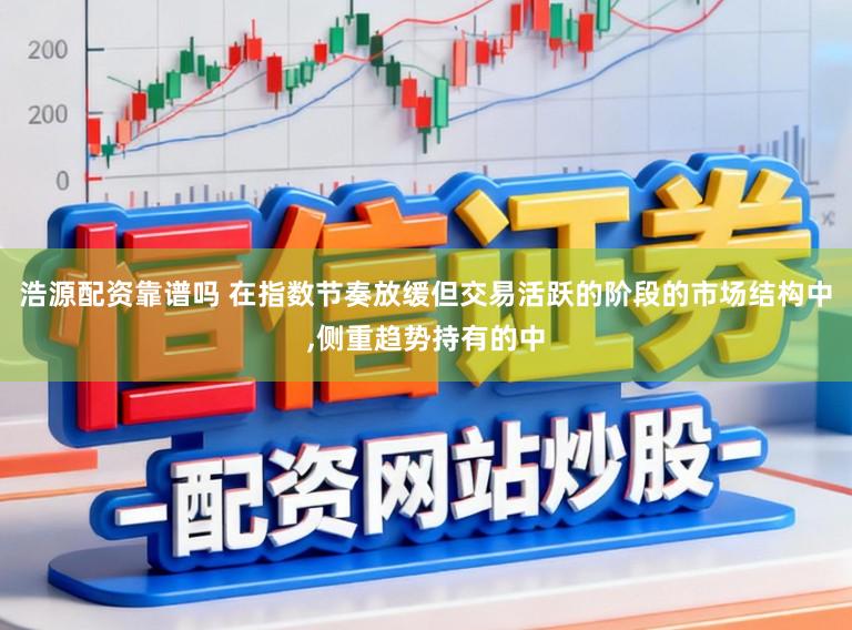 浩源配资靠谱吗 在指数节奏放缓但交易活跃的阶段的市场结构中,侧重趋势持有的中