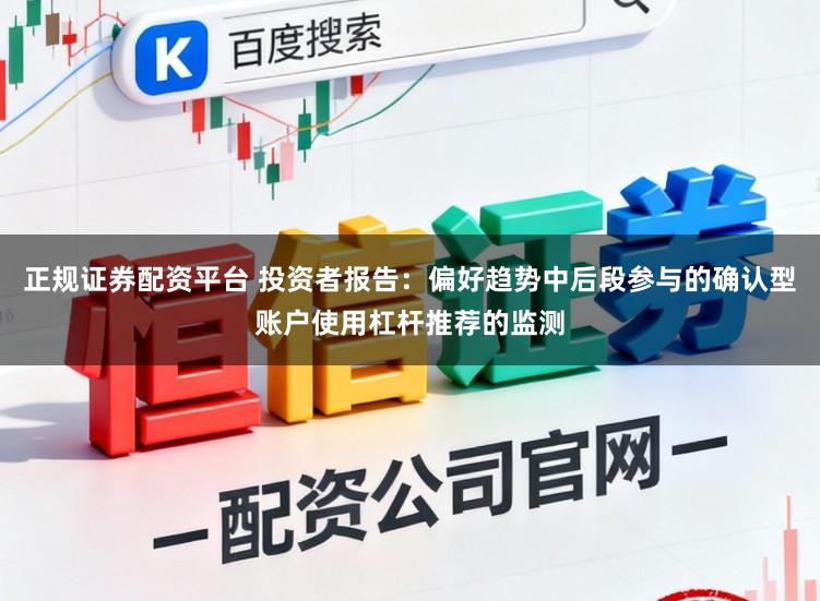 正规证券配资平台 投资者报告：偏好趋势中后段参与的确认型账户使用杠杆推荐的监测