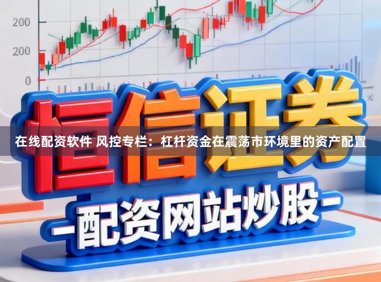 在线配资软件 风控专栏：杠杆资金在震荡市环境里的资产配置