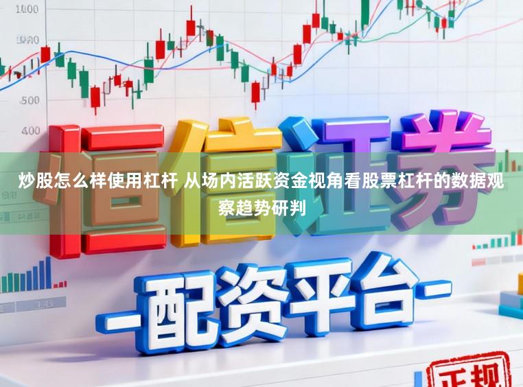 炒股怎么样使用杠杆 从场内活跃资金视角看股票杠杆的数据观察趋势研判