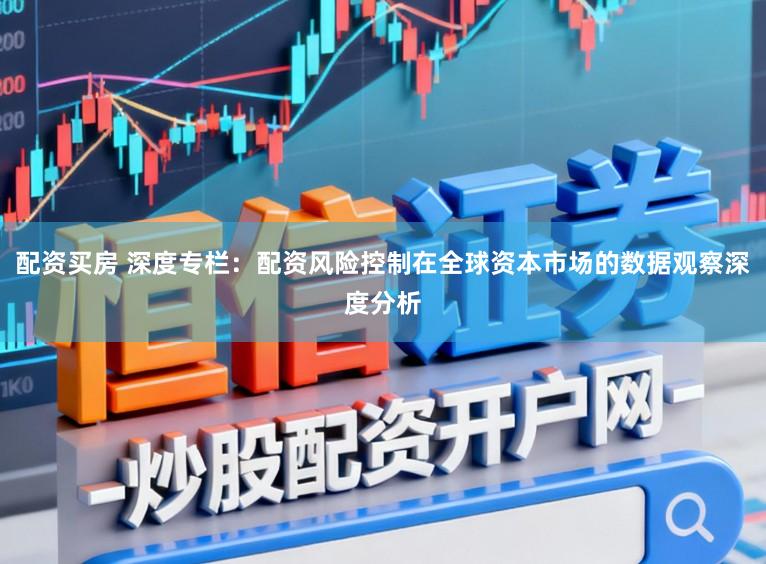配资买房 深度专栏:配资风险控制在全球资本市场的数据观察深度分析