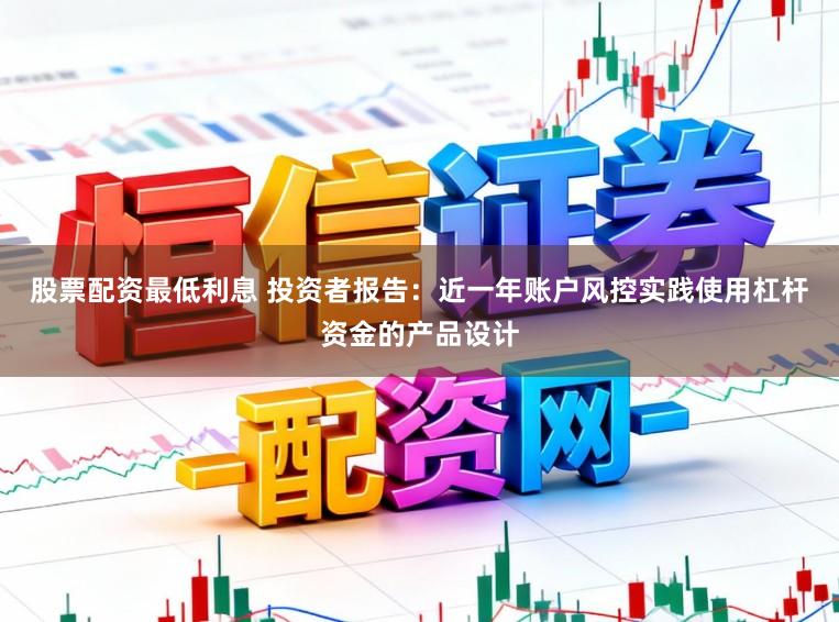 股票配资最低利息 投资者报告：近一年账户风控实践使用杠杆资金的产品设计