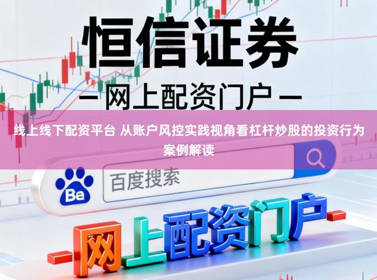 线上线下配资平台 从账户风控实践视角看杠杆炒股的投资行为案例解读