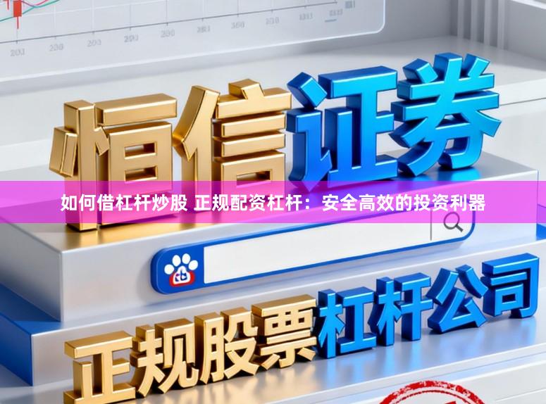 如何借杠杆炒股 正规配资杠杆：安全高效的投资利器