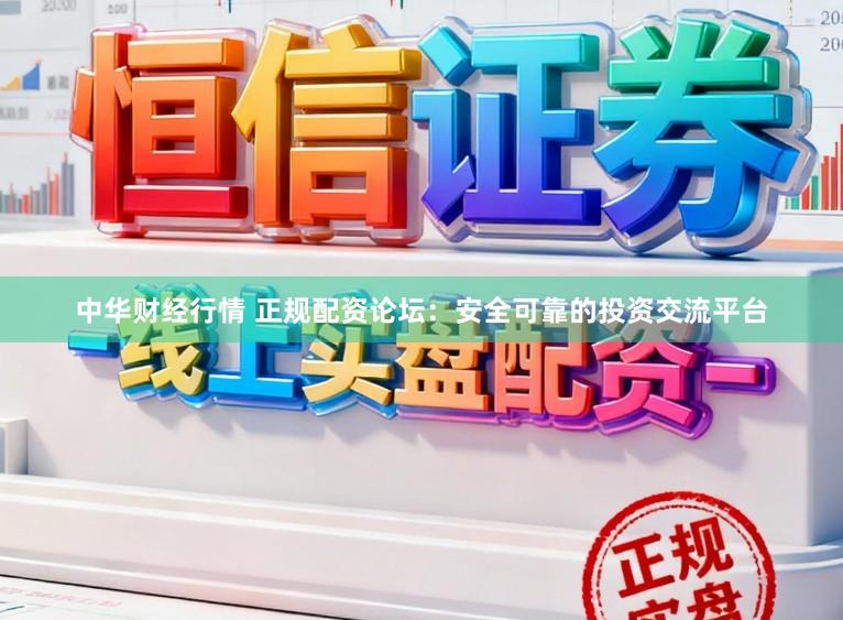 中华财经行情 正规配资论坛：安全可靠的投资交流平台