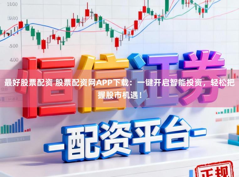 最好股票配资 股票配资网APP下载：一键开启智能投资，轻松把握股市机遇！