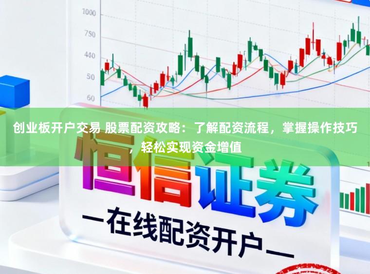 创业板开户交易 股票配资攻略：了解配资流程，掌握操作技巧，轻松实现资金增值