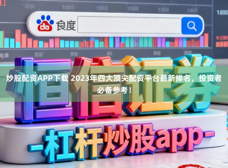 炒股配资APP下载 2023年四大顶尖配资平台最新排名，投资者必备参考！
