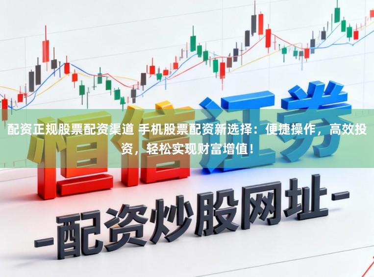 配资正规股票配资渠道 手机股票配资新选择：便捷操作，高效投资，轻松实现财富增值！