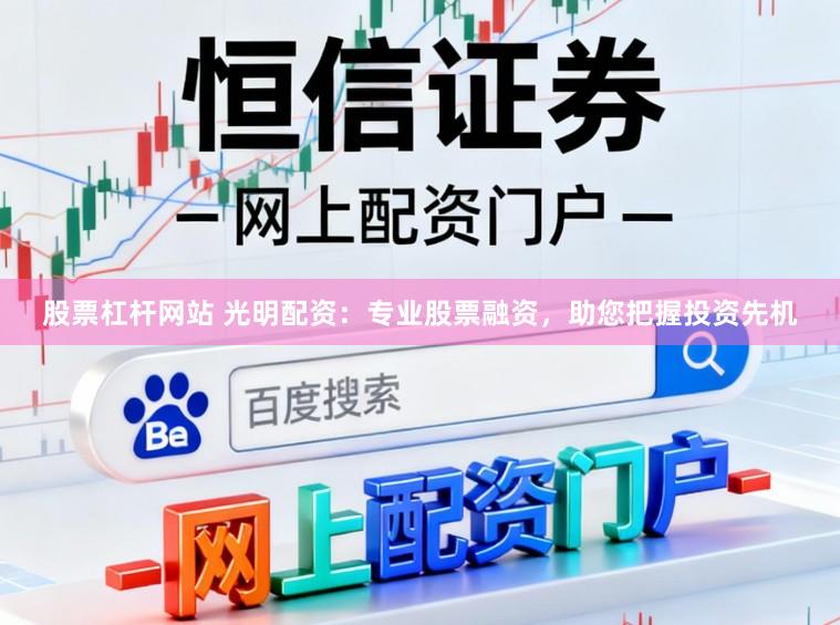 股票杠杆网站 光明配资:专业股票融资,助您把握投资先机