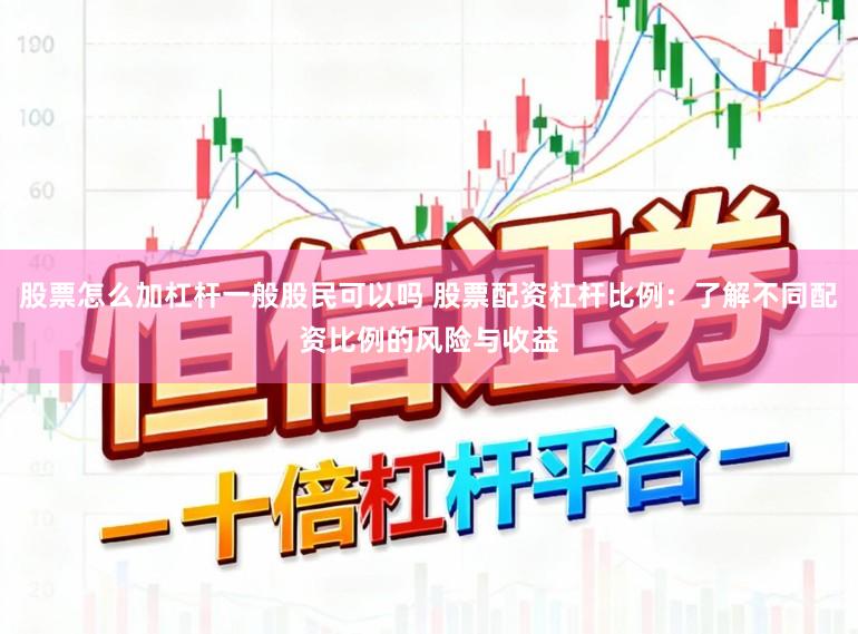 股票怎么加杠杆一般股民可以吗 股票配资杠杆比例：了解不同配资比例的风险与收益