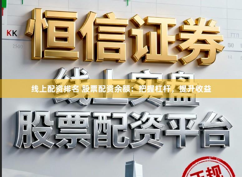 线上配资排名 股票配资余额：把握杠杆，提升收益