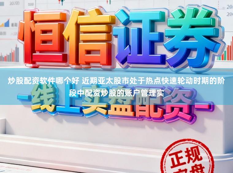炒股配资软件哪个好 近期亚太股市处于热点快速轮动时期的阶段中配资炒股的账户管理实