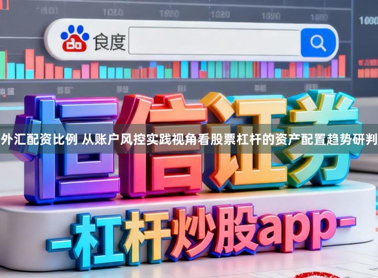 外汇配资比例 从账户风控实践视角看股票杠杆的资产配置趋势研判
