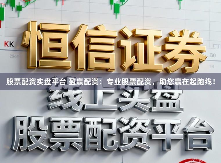 股票配资实盘平台 盈赢配资：专业股票配资，助您赢在起跑线！