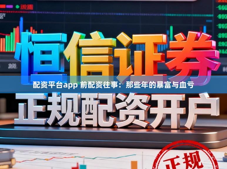 配资平台app 前配资往事：那些年的暴富与血亏